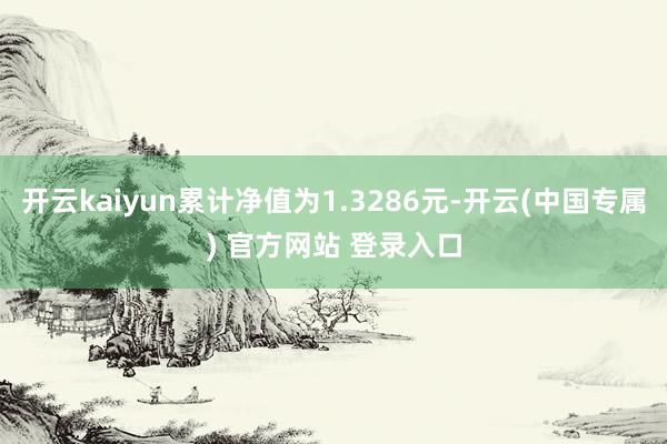开云kaiyun累计净值为1.3286元-开云(中国专属) 官方网站 登录入口