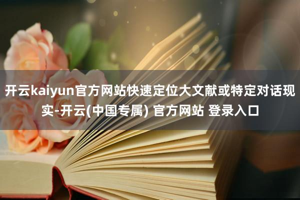开云kaiyun官方网站快速定位大文献或特定对话现实-开云(