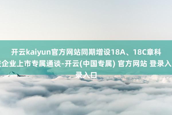 开云kaiyun官方网站同期增设18A、18C章科技企业上市