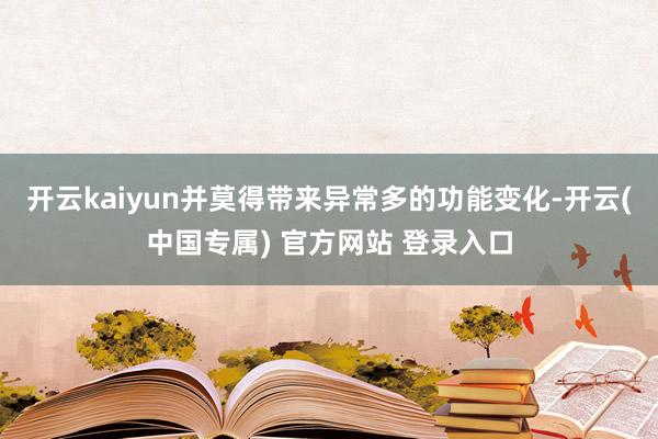 开云kaiyun并莫得带来异常多的功能变化-开云(中国专属)