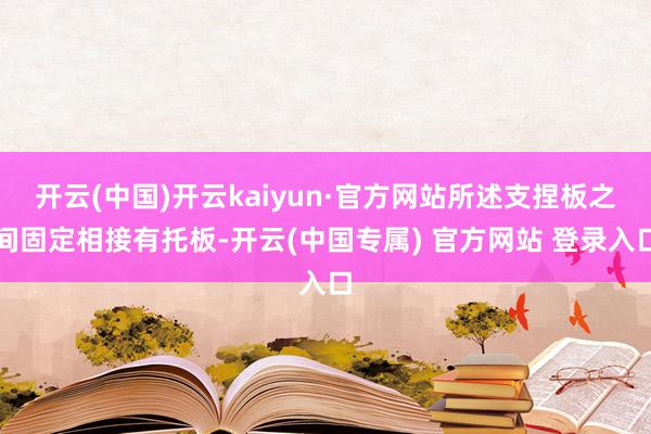 开云(中国)开云kaiyun·官方网站所述支捏板之间固定相接有托板-开云(中国专属) 官方网站 登录入口