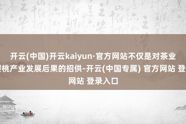开云(中国)开云kaiyun·官方网站不仅是对茶业口镇樱桃产
