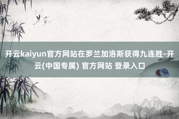 开云kaiyun官方网站在罗兰加洛斯获得九连胜-开云(中国专