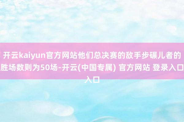 开云kaiyun官方网站他们总决赛的敌手步碾儿者的胜场数则为50场-开云(中国专属) 官方网站 登录入口