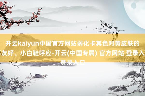 开云kaiyun中国官方网站弱化卡其色对黄皮肤的不友好、小白