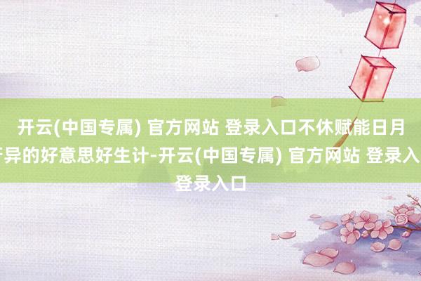 开云(中国专属) 官方网站 登录入口不休赋能日月牙异的好意思