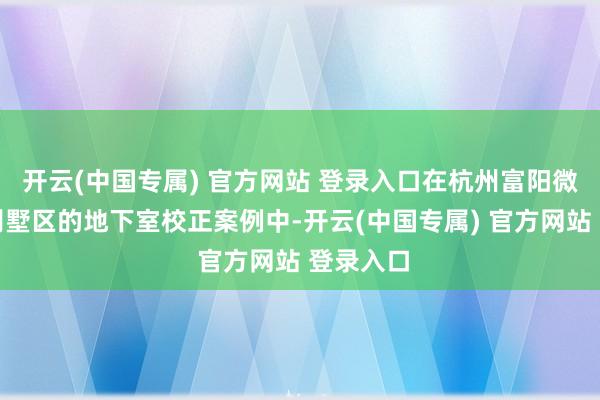 开云(中国专属) 官方网站 登录入口在杭州富阳微风之城别墅区
