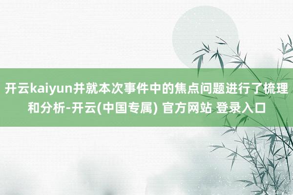 开云kaiyun并就本次事件中的焦点问题进行了梳理和分析-开