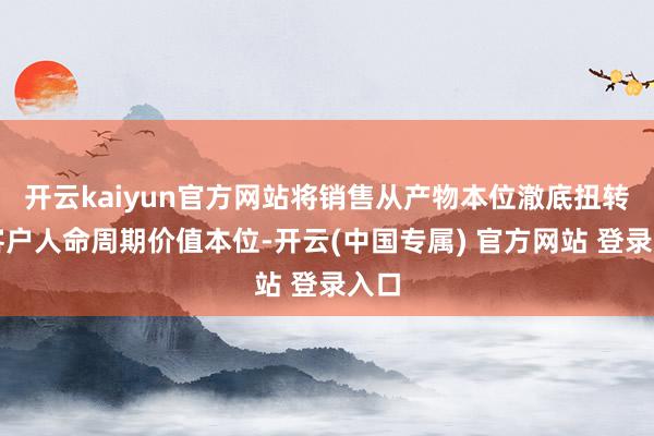 开云kaiyun官方网站将销售从产物本位澈底扭转到客户人命周