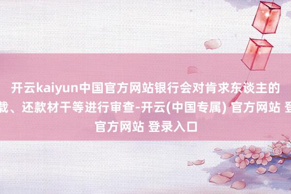 开云kaiyun中国官方网站银行会对肯求东谈主的信用记载、还