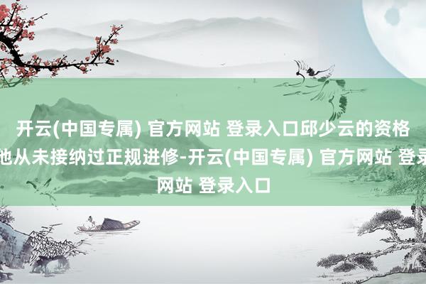 开云(中国专属) 官方网站 登录入口邱少云的资格夸耀他从未接