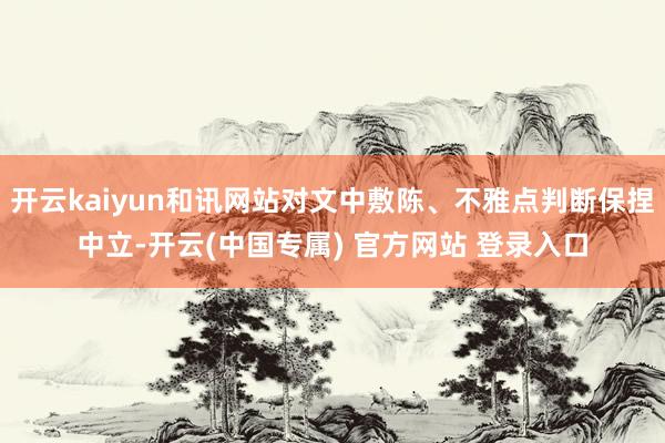 开云kaiyun和讯网站对文中敷陈、不雅点判断保捏中立-开云