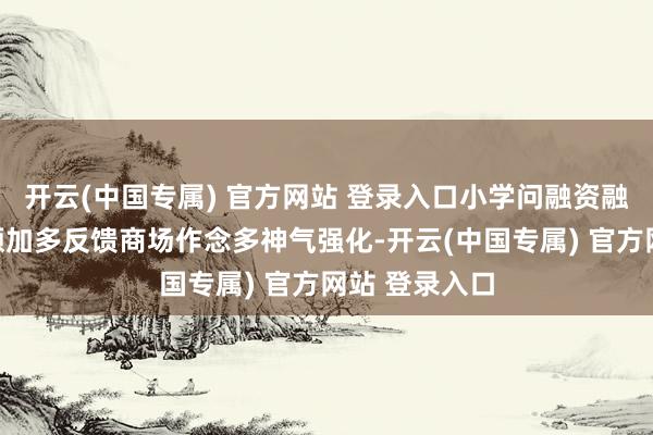 开云(中国专属) 官方网站 登录入口小学问融资融券：融资余额
