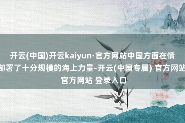 开云(中国)开云kaiyun·官方网站中国方面在情切礁控制部署了十分规模的海上力量-开云(中国专属) 官方网站 登录入口