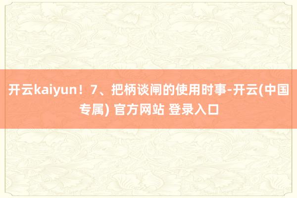 开云kaiyun！7、把柄谈闸的使用时事-开云(中国专属) 官方网站 登录入口