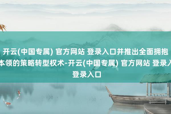 开云(中国专属) 官方网站 登录入口并推出全面拥抱AI本领的