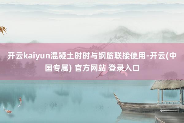 开云kaiyun混凝土时时与钢筋联接使用-开云(中国专属) 官方网站 登录入口