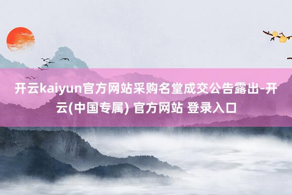 开云kaiyun官方网站　　采购名堂成交公告露出-开云(中国