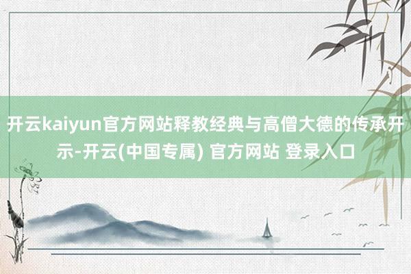 开云kaiyun官方网站释教经典与高僧大德的传承开示-开云(