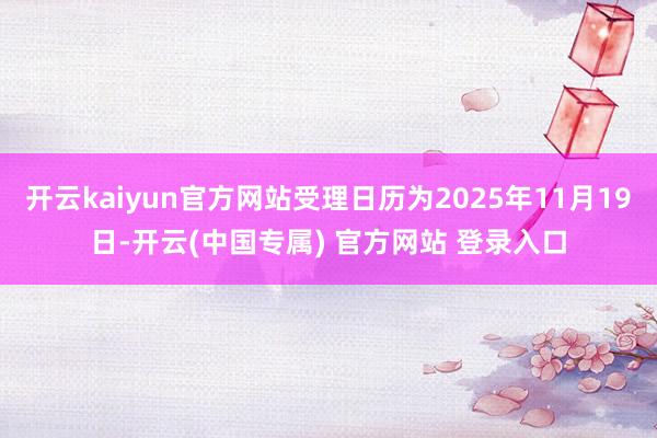 开云kaiyun官方网站受理日历为2025年11月19日-开云(中国专属) 官方网站 登录入口