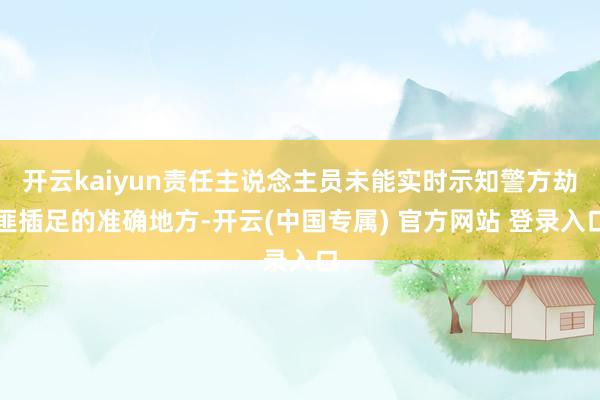 开云kaiyun责任主说念主员未能实时示知警方劫匪插足的准确