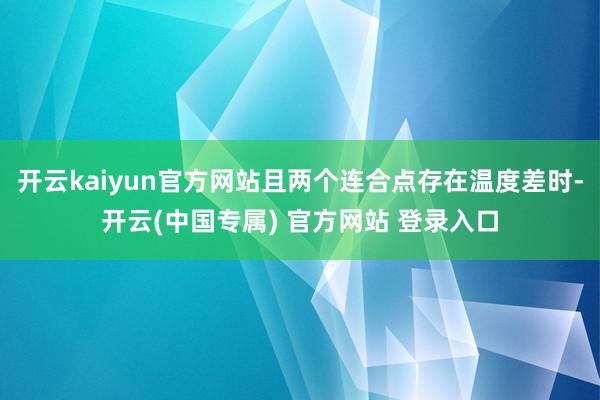 开云kaiyun官方网站且两个连合点存在温度差时-开云(中国