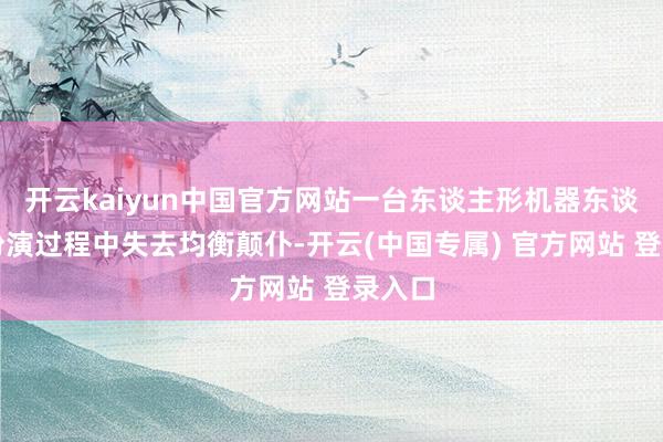开云kaiyun中国官方网站一台东谈主形机器东谈主在扮演过程