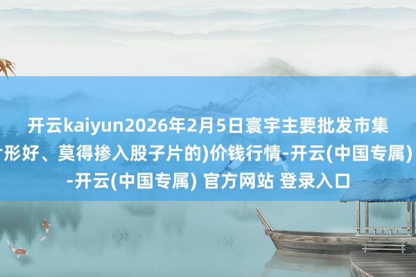 开云kaiyun2026年2月5日寰宇主要批发市集当归片(片