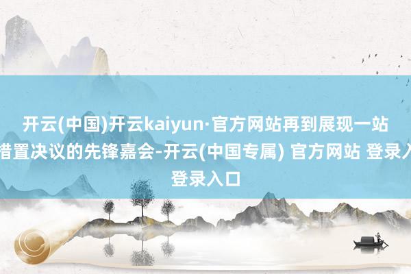 开云(中国)开云kaiyun·官方网站再到展现一站式措置决议